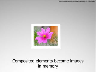 http://www.flickr.com/photos/kkoshy/2825871499/




Composited elements become images
            in memory
 