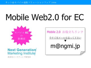Mobile Web2.0 for EC ネット＆モバイル通販ソリューションフェア 2008 モバイル EC の 新潮流 Mobile 2.0   お役立ちリンク 今すぐ空メールを送って下さい ▼ [email_address] 
