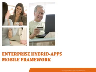 ENTERPRISE	
  HYBRID-­‐APPS	
  	
  
MOBILE	
  FRAMEWORK	
  	
  
Version	
  2.0	
  by	
  Sun.SmartBiz@gmail.com	
 1	
 