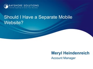Should I Have a Separate Mobile
Website?




                     Meryl Heindenreich
                     Account Manager
 