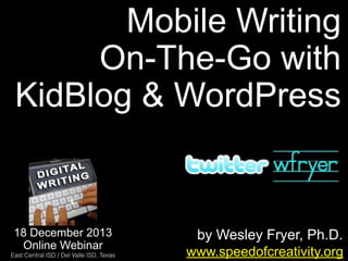Mobile Writing
On-The-Go with
KidBlog & WordPress

18 December 2013
Online Webinar
East Central ISD / Del Valle ISD, Texas

by Wesley Fryer, Ph.D.
www.speedofcreativity.org

 