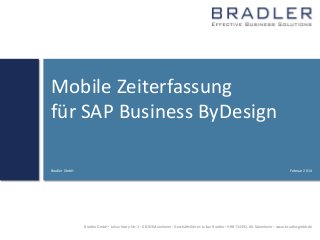 Mobile Zeiterfassung
für SAP Business ByDesign
Bradler GmbH

Februar 2014

Bradler GmbH  Julius-Hatry-Str. 1  68163 Mannheim  Geschäftsführer: Julian Bradler  HRB 714392, AG Mannheim  www.bradler-gmbh.de

 