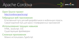 Apache Cordova
Open Source проект
http://cordova.apache.org/
Гибридные веб-приложения
Использование текущих навыков
Сложные приложения
 