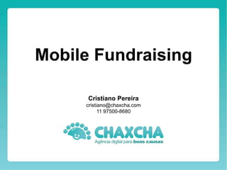 Mobile Fundraising
Cristiano Pereira
cristiano@chaxcha.com
11 97500-8680
 