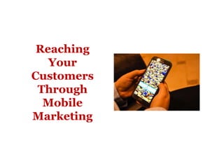 Reaching
Your
Customers
Through
Mobile
Marketing
 