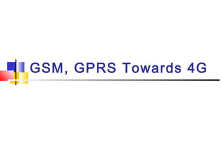 GSM, GPRS Towards 4G
 