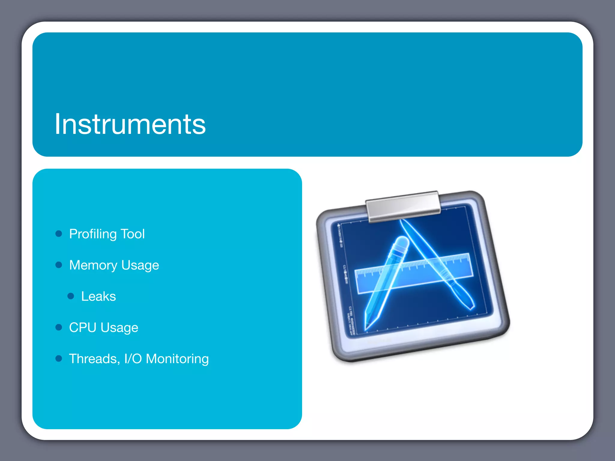 Instruments


•   Proﬁling Tool

•   Memory Usage

    •   Leaks

•   CPU Usage

•   Threads, I/O Monitoring
 