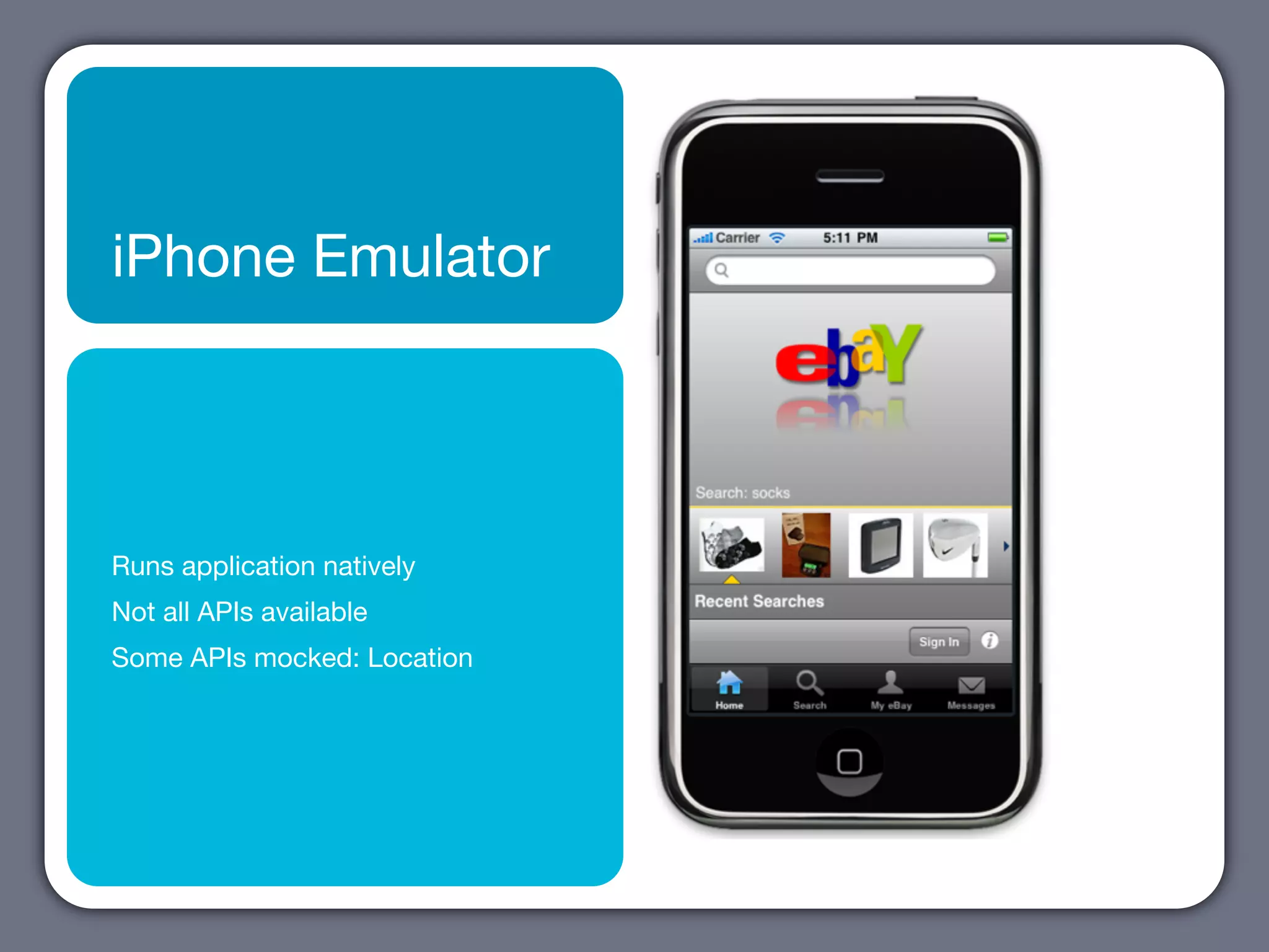 iPhone Emulator




Runs application natively
Not all APIs available
Some APIs mocked: Location
 