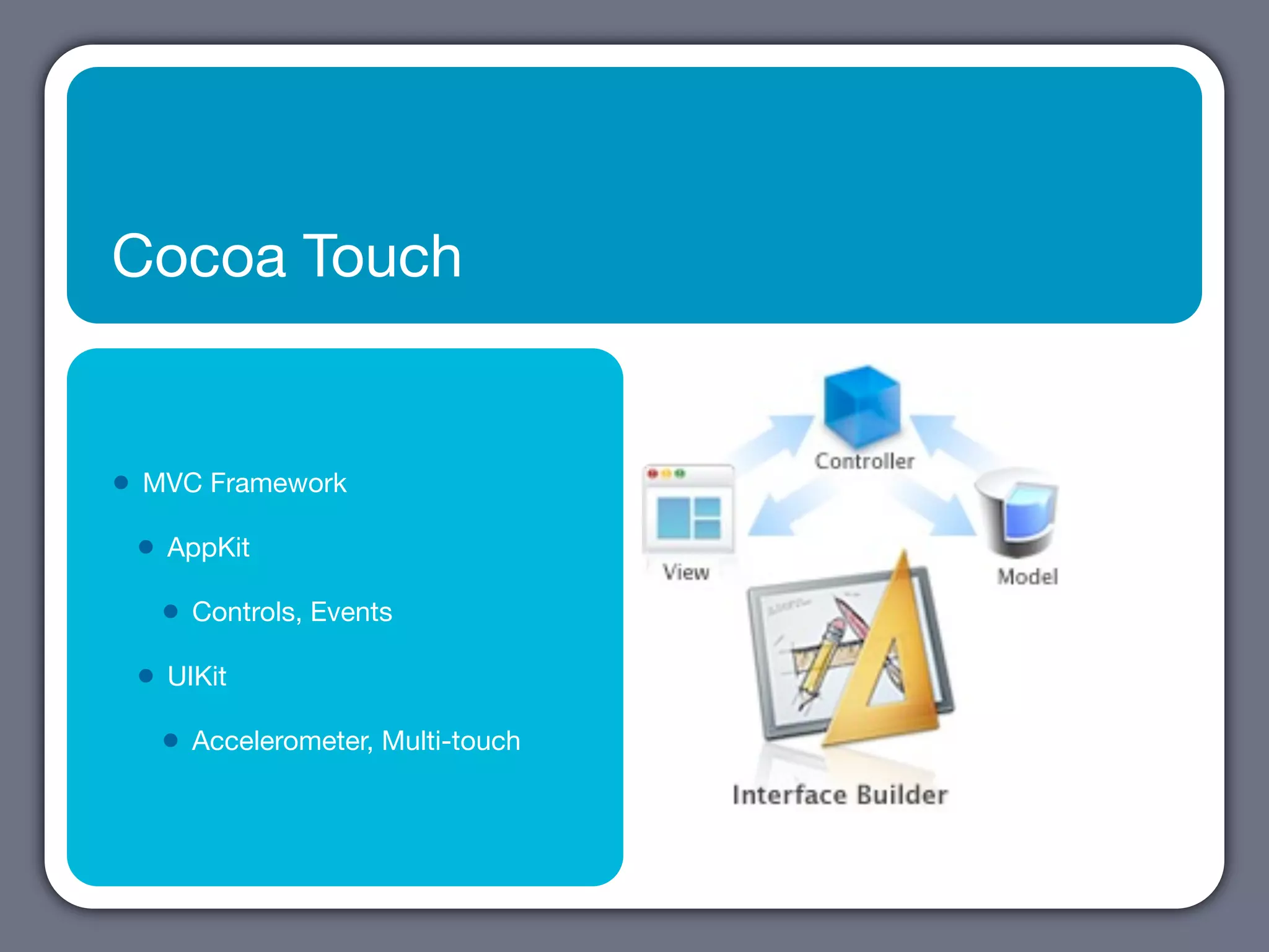 Cocoa Touch


•   MVC Framework

    •   AppKit

        •   Controls, Events

    •   UIKit

        •   Accelerometer, Multi-touch
 