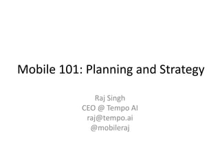 Mobile 101: Planning and Strategy

               Raj Singh
           CEO @ Tempo AI
            raj@tempo.ai
             @mobileraj
 