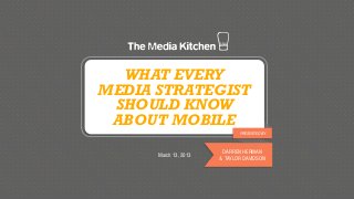 WHAT EVERY
MEDIA STRATEGIST
 SHOULD KNOW
 ABOUT MOBILE
                              PRESENTED BY



                        DARREN HERMAN
      March 13, 2013
                       & TAYLOR DAVIDSON
 