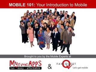 MOBILE 101: Your Introduction to Mobile




       Brought to you by the Mobile Experts at



                          &                      Let’s get mobile
 