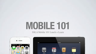 SSLA Mobile 101 Lunch + Learn
MOBILE 101
1
 