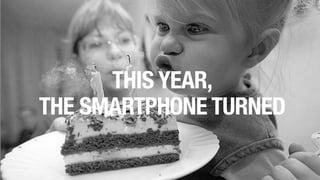 6
THIS YEAR,
THE SMARTPHONE TURNED
 