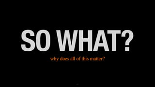 SO WHAT?why does all of this matter?
61
 