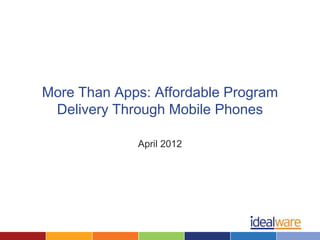 More Than Apps: Affordable Program
 Delivery Through Mobile Phones

             April 2012
 