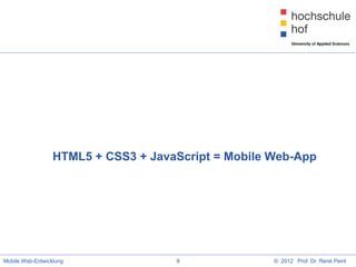 HTML5 + CSS3 + JavaScript = Mobile Web-App




Mobile Web-Entwicklung               9               © 2012 Prof. Dr. René Peinl
 
