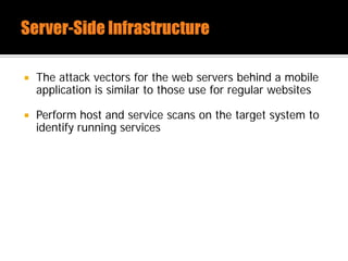  The attack vectors for the web servers behind a mobile
application is similar to those use for regular websites
 Perform host and service scans on the target system to
identify running services
 