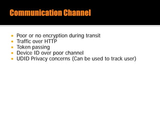  Poor or no encryption during transit
 Traffic over HTTP
 Token passing
 Device ID over poor channel
 UDID Privacy concerns (Can be used to track user)
 