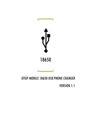 18650


OTGP MOBILE 18650 USB PHONE CHARGER
                        VERSION 1.1
                                1.
 