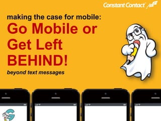 @constantcontact
#ccmobile

making the case for mobile:

Go Mobile or
Get Left
BEHIND!
beyond text messages

© 2013

 