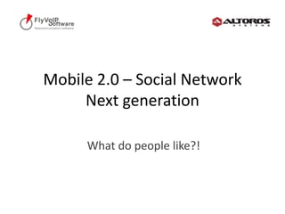 Mobile 2.0 – Social NetworkNext generation What do people like?! 