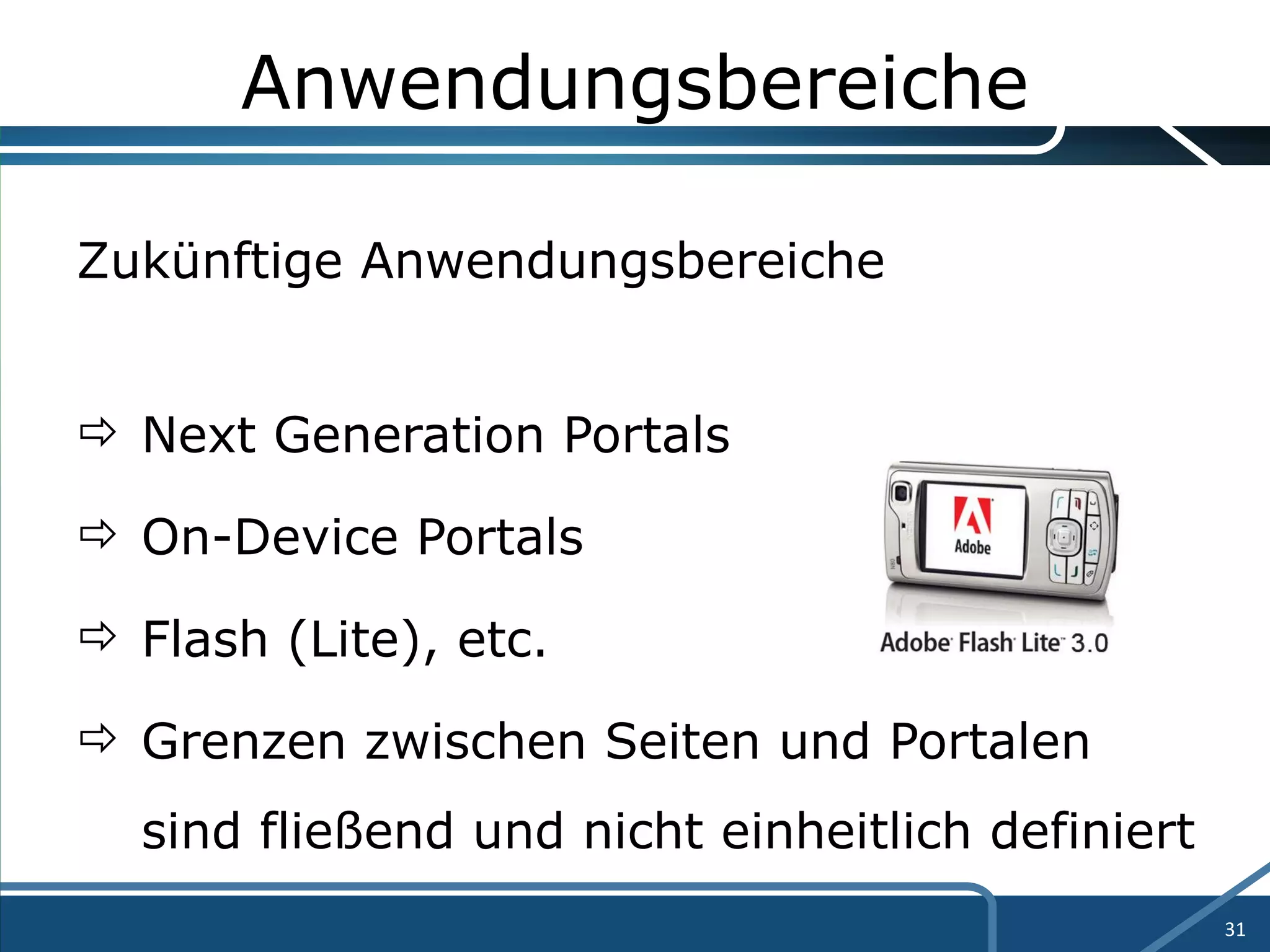 Anwendungsbereiche Zukünftige Anwendungsbereiche Next Generation Portals  On-Device Portals  Flash (Lite), etc. Grenzen zwischen Seiten und Portalen  sind fließend und nicht einheitlich definiert 