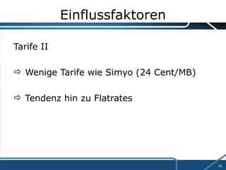 Einflussfaktoren Tarife II Wenige Tarife wie Simyo (24 Cent/MB) Tendenz hin zu Flatrates 