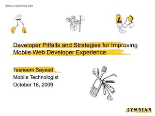 Mobile 2.0 Conference 2009




       Developer Pitfalls and Strategies for Improving
       Mobile Web Developer Experience

       Tasneem Sayeed
       Mobile Technologist
       October 16, 2009
 