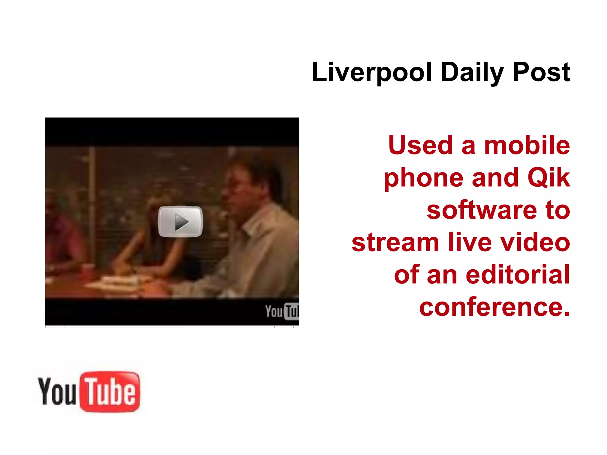 Liverpool Daily Post Used a mobile phone and Qik software to stream live video of an editorial conference. 