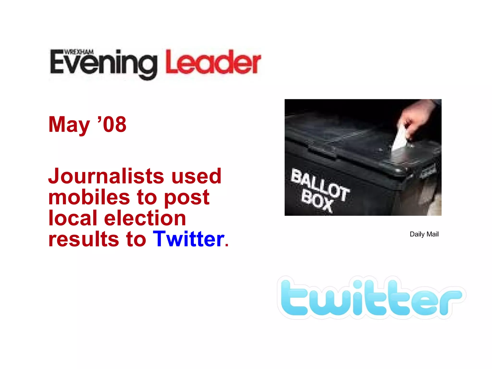 May ’08 Journalists used mobiles to post local election results to  Twitter .  Daily Mail 