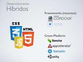 Híbridos
Desenvolvimento
Frameworks (recursos)
Cross-Platform
 
