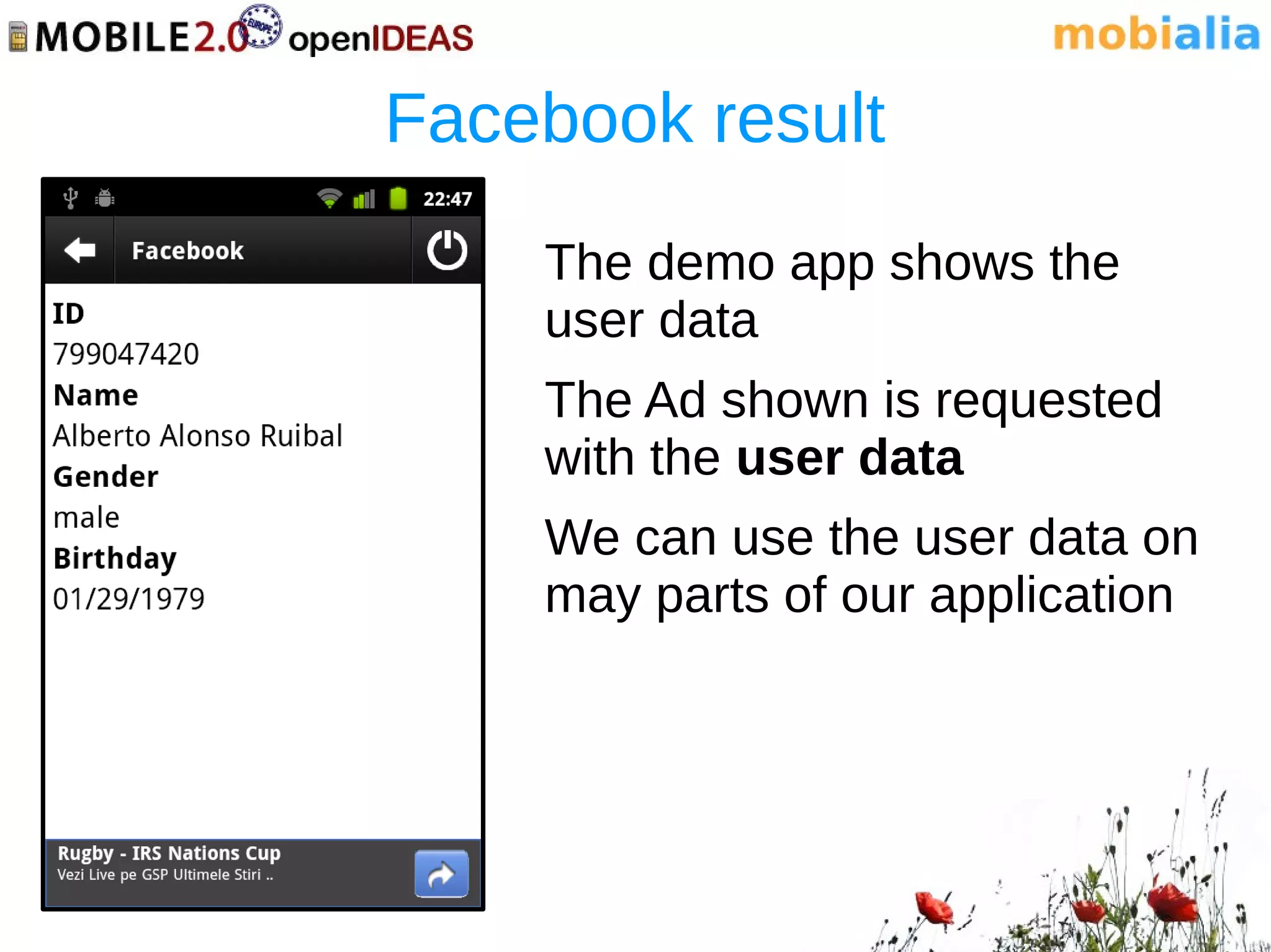 Facebook result
    The demo app shows the
    user data
    The Ad shown is requested
    with the user data
    We can use the user data on
    may parts of our application
 