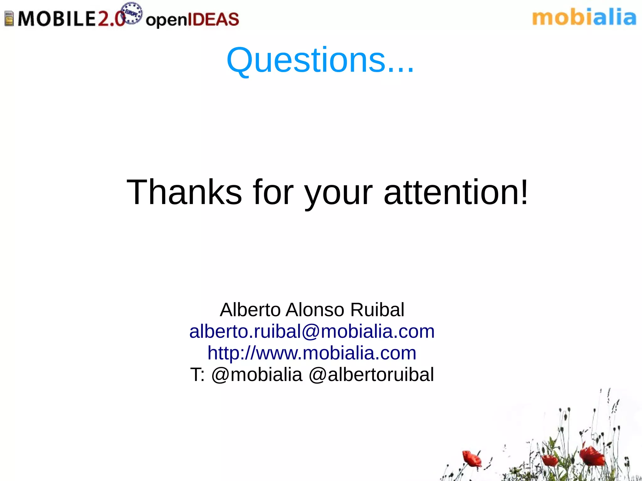 Questions...


Thanks for your attention!


       Alberto Alonso Ruibal
    alberto.ruibal@mobialia.com
      http://www.mobialia.com
    T: @mobialia @albertoruibal
 