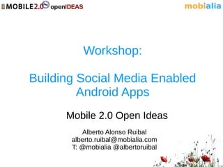 Workshop:

Building Social Media Enabled
         Android Apps
      Mobile 2.0 Open Ideas
          Alberto Alonso Ruibal
       alberto.ruibal@mobialia.com
       T: @mobialia @albertoruibal
 
