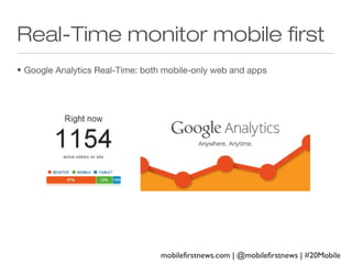 Real-Time monitor mobile first
• Google Analytics Real-Time: both mobile-only web and apps

mobilefirstnews.com | @mobilefirstnews | #20Mobile

 