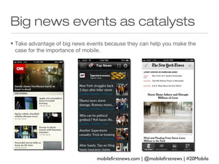 Big news events as catalysts
• Take advantage of big news events because they can help you make the
case for the importance of mobile.

mobilefirstnews.com | @mobilefirstnews | #20Mobile

 