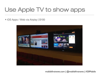 Use Apple TV to show apps
• iOS Apps / Web via Airplay | $100

mobilefirstnews.com | @mobilefirstnews | #20Mobile

 