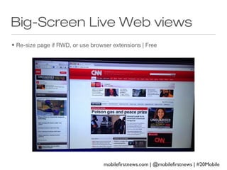 Big-Screen Live Web views
• Re-size page if RWD, or use browser extensions | Free

mobilefirstnews.com | @mobilefirstnews | #20Mobile

 