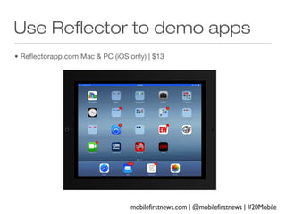 Use Reflector to demo apps
• Reflectorapp.com Mac & PC (iOS only) | $13

mobilefirstnews.com | @mobilefirstnews | #20Mobile

 