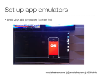 Set up app emulators
• Bribe your app developers | Almost free

mobilefirstnews.com | @mobilefirstnews | #20Mobile

 