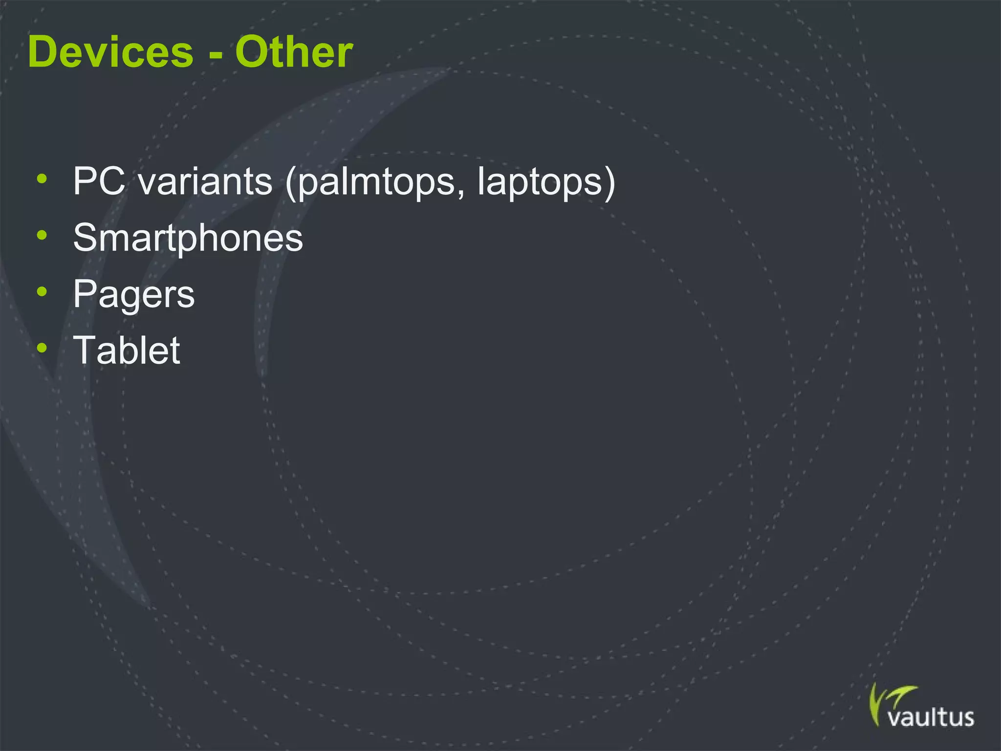 Devices - Other
• PC variants (palmtops, laptops)
• Smartphones
• Pagers
• Tablet
 
