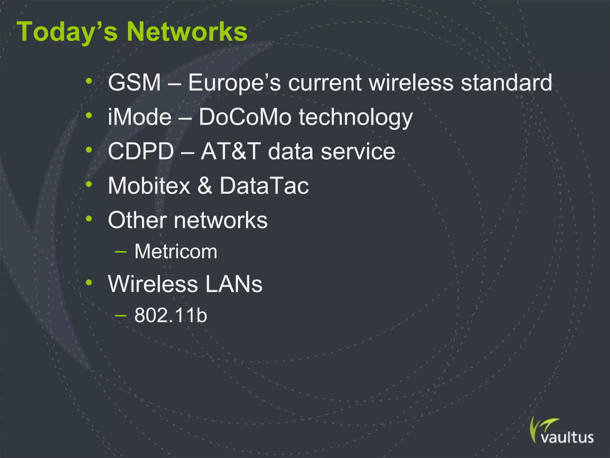 Today’s Networks
• GSM – Europe’s current wireless standard
• iMode – DoCoMo technology
• CDPD – AT&T data service
• Mobitex & DataTac
• Other networks
– Metricom
• Wireless LANs
– 802.11b
 