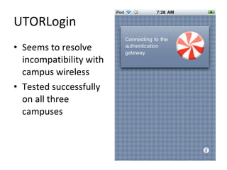 UTORLogin Seems to resolve incompatibility with campus wireless Tested successfully on all three campuses 