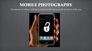 MOBILE PHOTOGRAPHY
For photos or video - the best camera is the one you always have with you
 