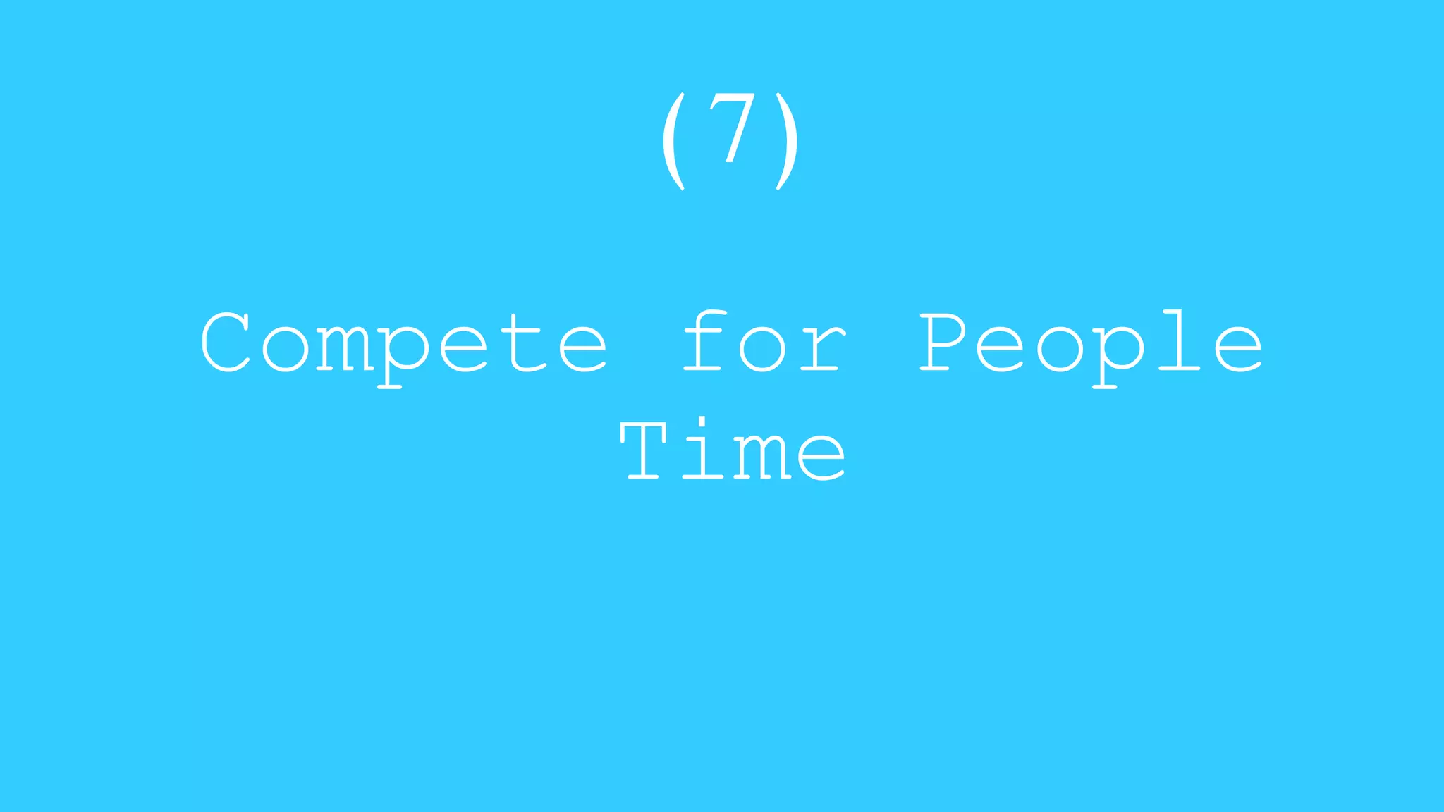 (7) 
Compete for People 
Time 
 