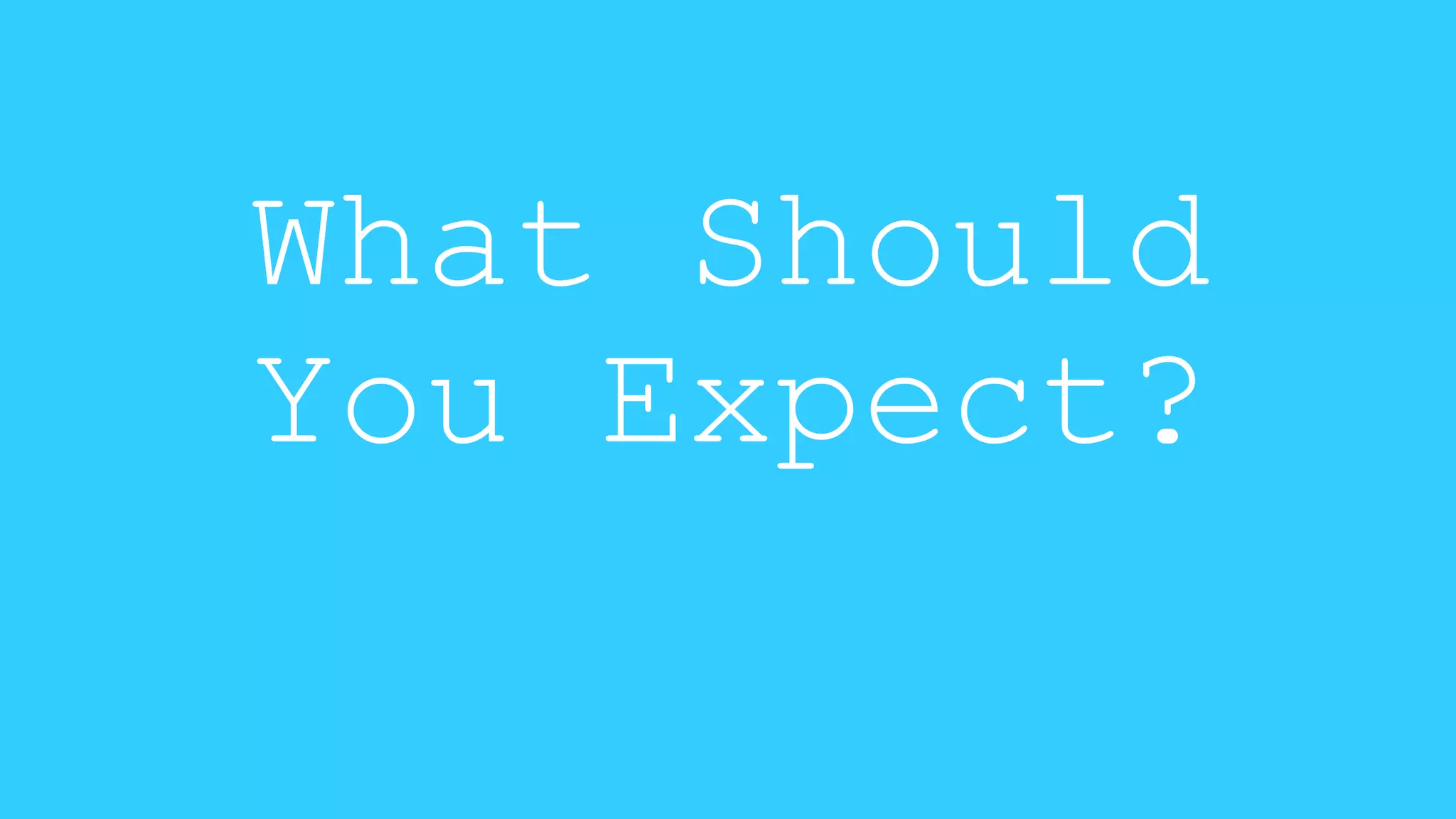 What Should 
You Expect? 
 