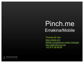 Pinch.meEmakina/Mobile Thomas De Vos New media and Mobile competence center manager tdevos@reference.be +32 477 28 99 09 