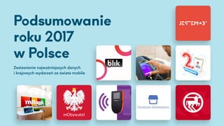 Podsumowanie
roku 2017
w Polsce
Zestawienie najważniejszych danych
i krajowych wydarzeń ze świata mobile
 