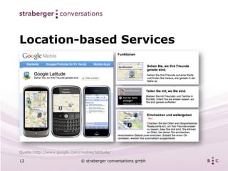 Location-based Services




Quelle:http://www.google.com/mobile/latitude/

12                            © straberger conversations gmbh
 